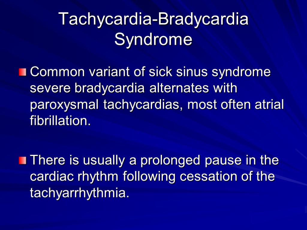 Tachycardia-Bradycardia Syndrome Common variant of sick sinus syndrome severe bradycardia alternates with paroxysmal tachycardias,